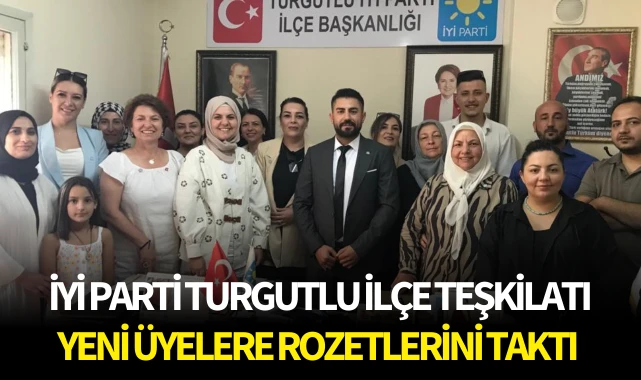 İYİ Parti Turgutlu İlçe Teşkilatı, yeni üyelere rozetlerini taktı