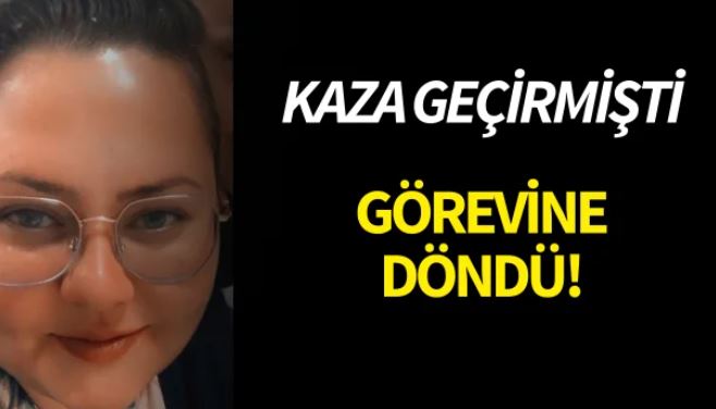 Kaza geçirmişti! Görevine döndü