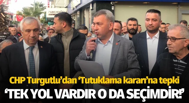 CHP Turgutlu’dan ‘Tutuklama kararı’na tepki: ‘Tek yol vardır, o da seçimdir’