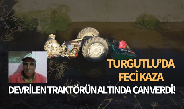 Turgutlu’da feci kaza: Devrilen traktörünün altında can verdi!