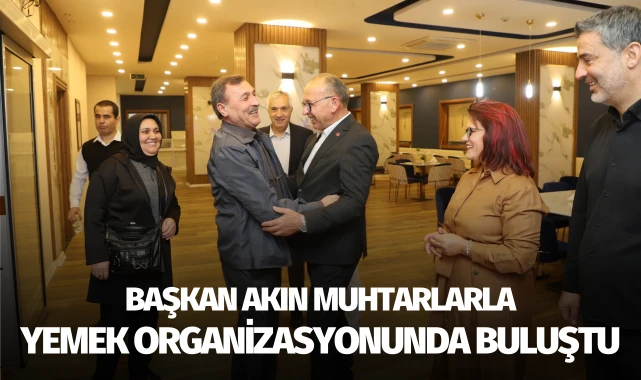 Başkan Akın, muhtarlarla yemek organizasyonunda buluştu