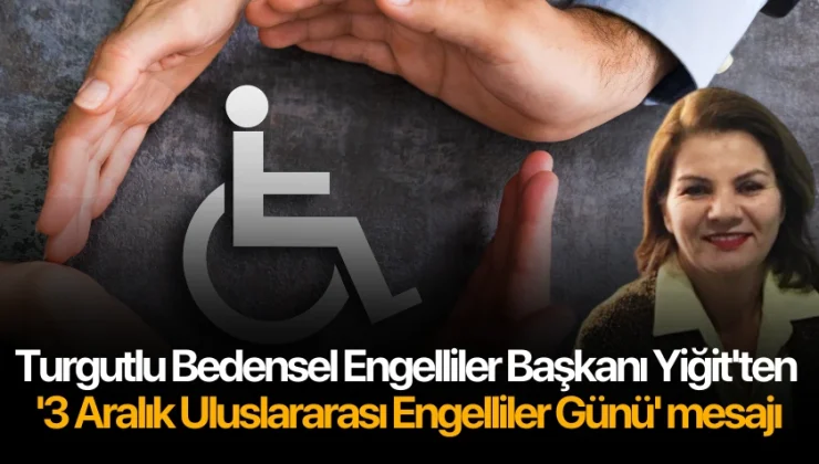 Turgutlu Bedensel Engelliler Başkanı Yiğit’ten ‘3 Aralık Uluslararası Engelliler Günü’ mesajı