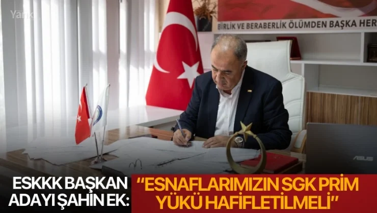 ESKK Başkan Adayı Şahin Ek: “Esnaflarımızın SGK prim yükü hafifletilmeli”