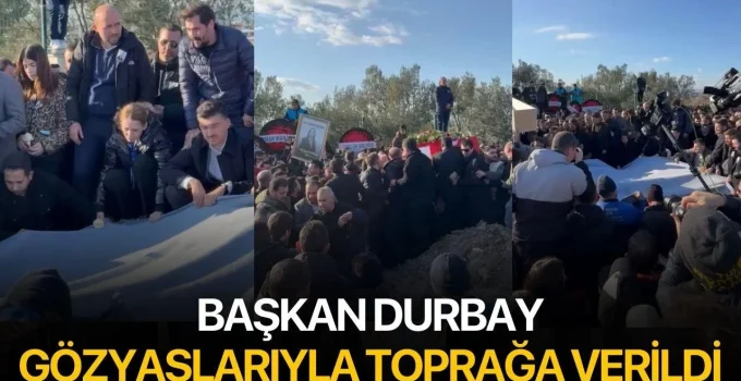 Başkan Durbay gözyaşlarıyla toprağa verildi