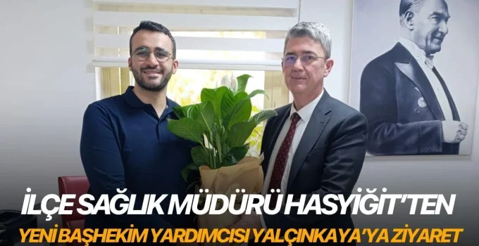 İlçe Sağlık Müdürü Hasyiğit’ten yeni Başhekim Yardımcısı Yalçınkaya’ya ziyaret