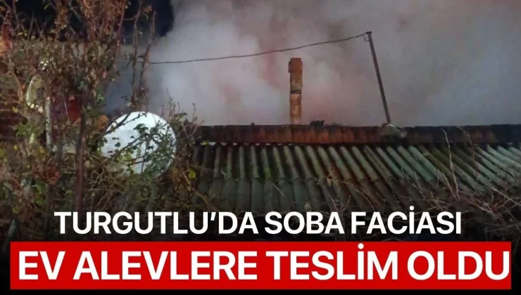 Turgutlu’da soba faciası: Ev alevlere teslim oldu