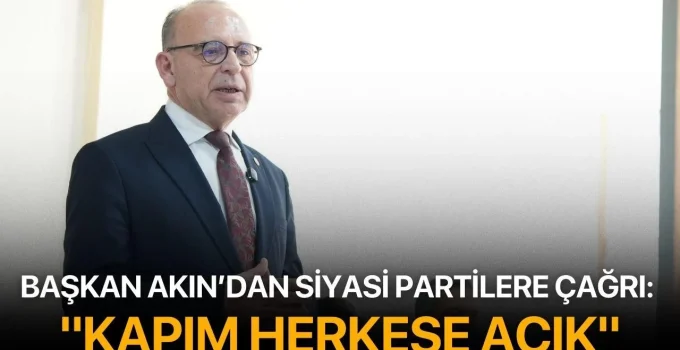 Başkan Akın’dan Siyasi Partilere Çağrı: “Kapım Herkese Açık”