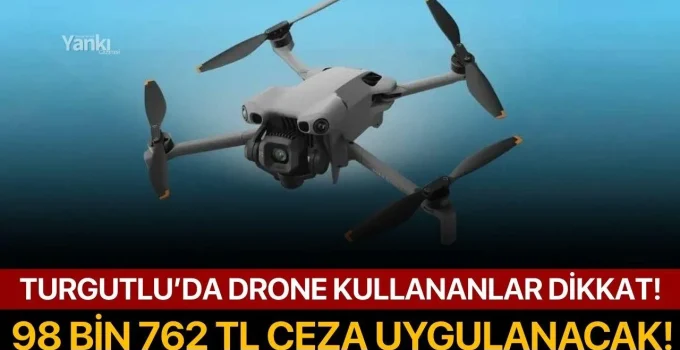 Turgutlu’da drone kullananlar dikkat! 98 bin 762 TL ceza uygulanacak