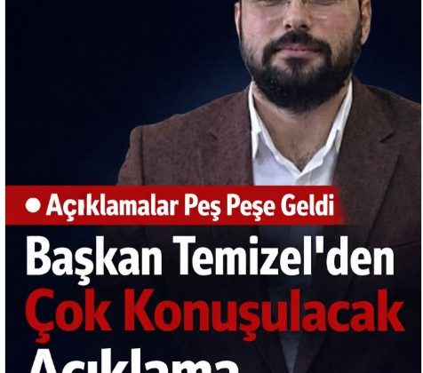 Açıklamalar Peş Peşe Geldi Başkan Temizel’den Çok Konuşulacak Açıklama