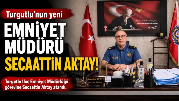 Turgutlu’nun yeni Emniyet Müdürü Secaattin Aktay!