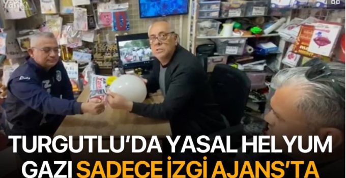 Turgutlu’da yasal helyum gazı sadece İzgi Ajans’ta