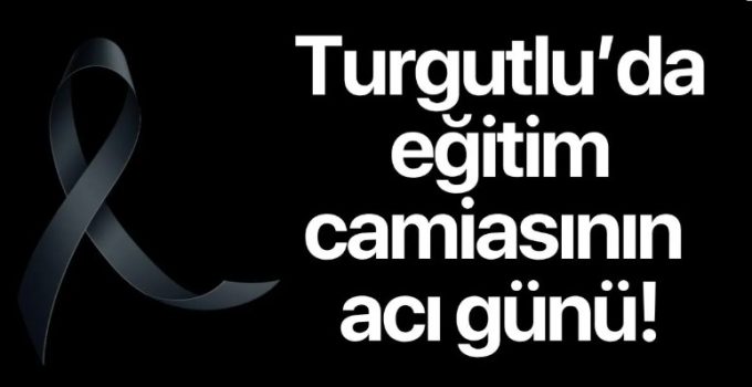 Turgutlu’da eğitim camiasının acı günü